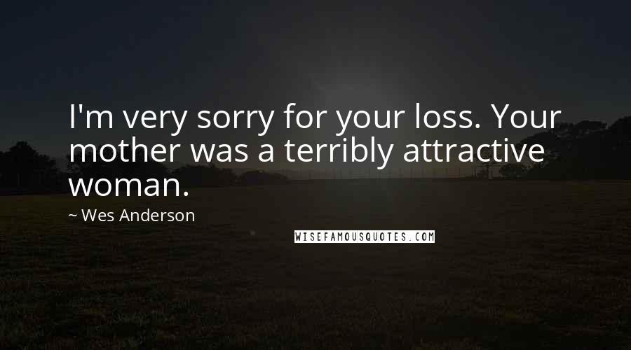 Wes Anderson Quotes: I'm very sorry for your loss. Your mother was a terribly attractive woman.