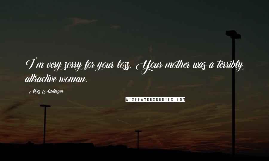 Wes Anderson Quotes: I'm very sorry for your loss. Your mother was a terribly attractive woman.