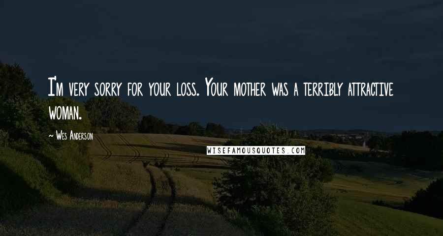 Wes Anderson Quotes: I'm very sorry for your loss. Your mother was a terribly attractive woman.