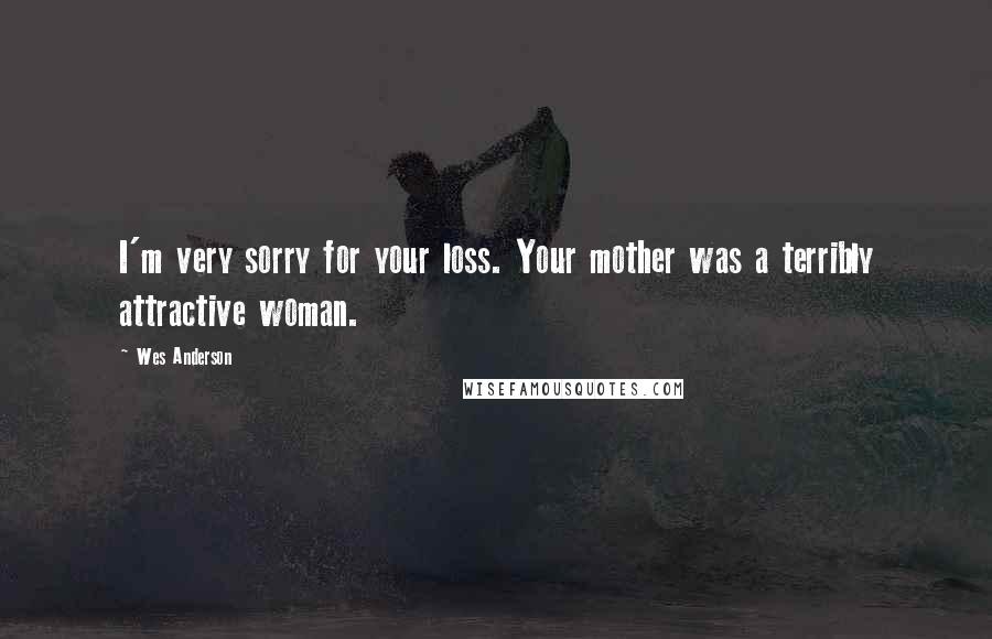 Wes Anderson Quotes: I'm very sorry for your loss. Your mother was a terribly attractive woman.