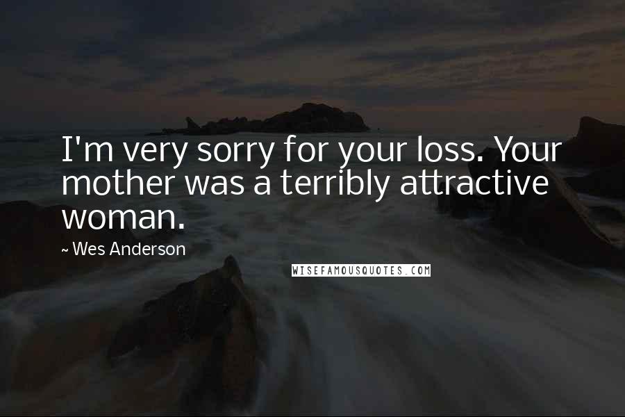 Wes Anderson Quotes: I'm very sorry for your loss. Your mother was a terribly attractive woman.