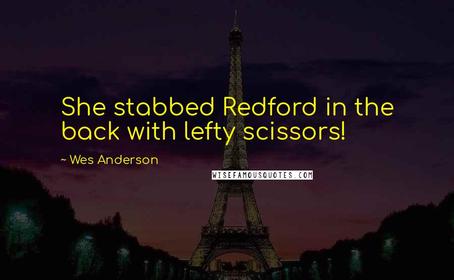 Wes Anderson Quotes: She stabbed Redford in the back with lefty scissors!