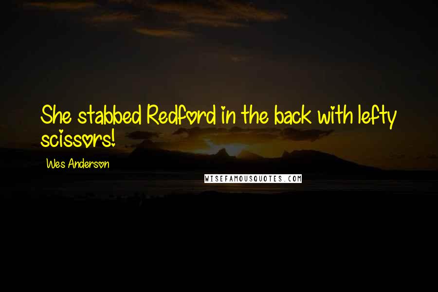 Wes Anderson Quotes: She stabbed Redford in the back with lefty scissors!