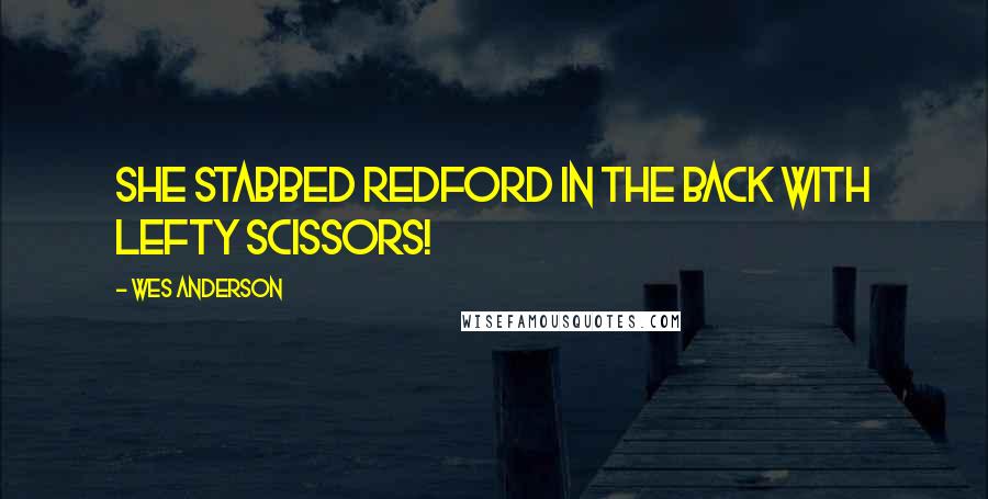 Wes Anderson Quotes: She stabbed Redford in the back with lefty scissors!