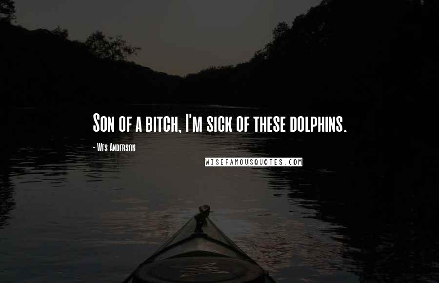 Wes Anderson Quotes: Son of a bitch, I'm sick of these dolphins.