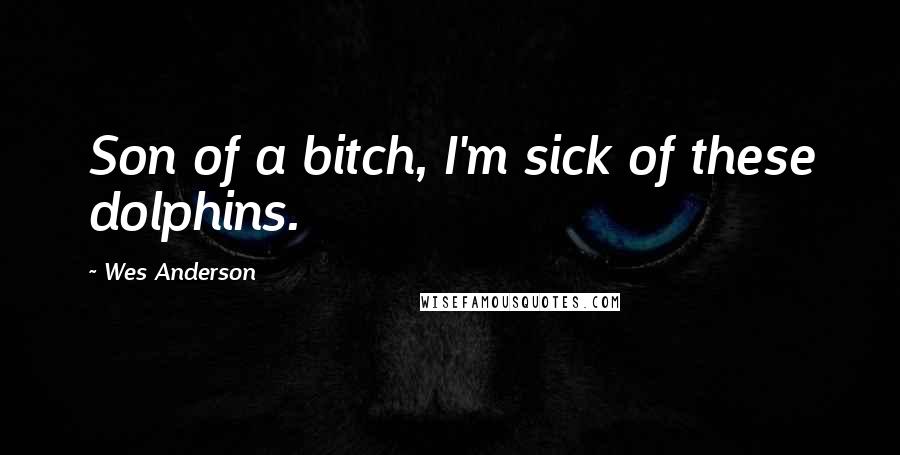 Wes Anderson Quotes: Son of a bitch, I'm sick of these dolphins.