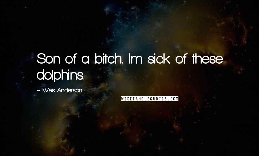 Wes Anderson Quotes: Son of a bitch, I'm sick of these dolphins.