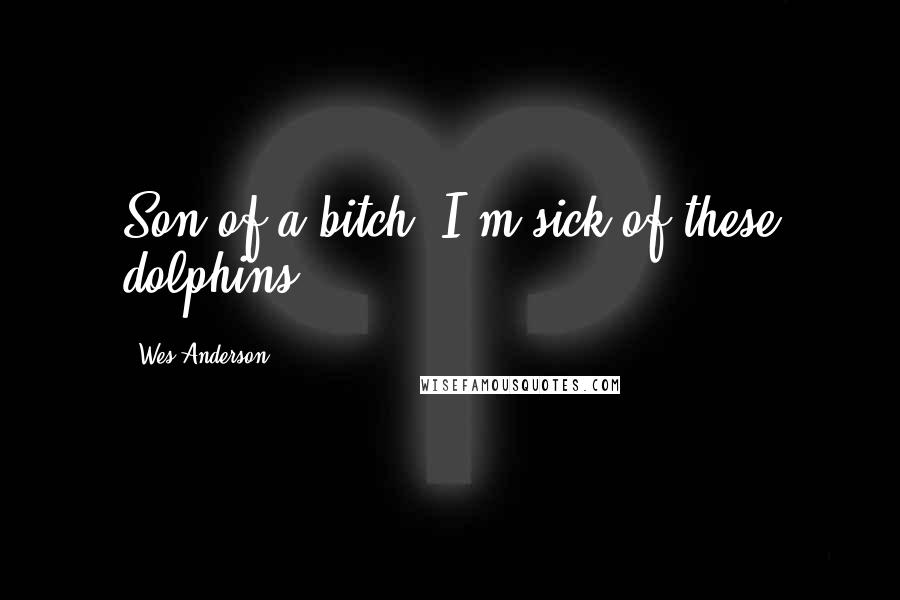 Wes Anderson Quotes: Son of a bitch, I'm sick of these dolphins.