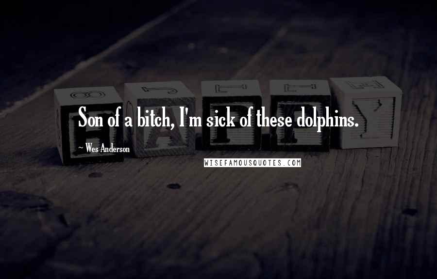 Wes Anderson Quotes: Son of a bitch, I'm sick of these dolphins.