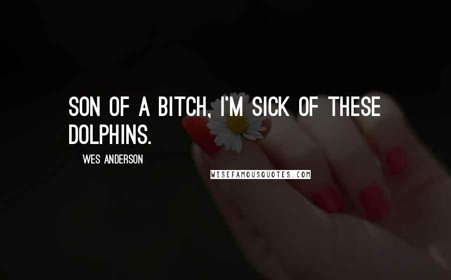 Wes Anderson Quotes: Son of a bitch, I'm sick of these dolphins.