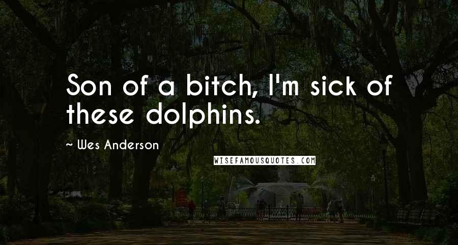 Wes Anderson Quotes: Son of a bitch, I'm sick of these dolphins.