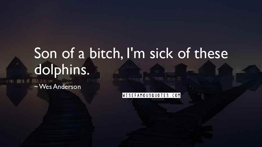 Wes Anderson Quotes: Son of a bitch, I'm sick of these dolphins.