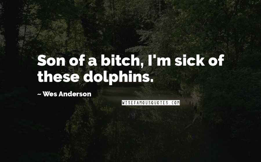 Wes Anderson Quotes: Son of a bitch, I'm sick of these dolphins.