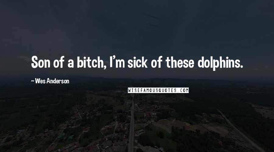 Wes Anderson Quotes: Son of a bitch, I'm sick of these dolphins.