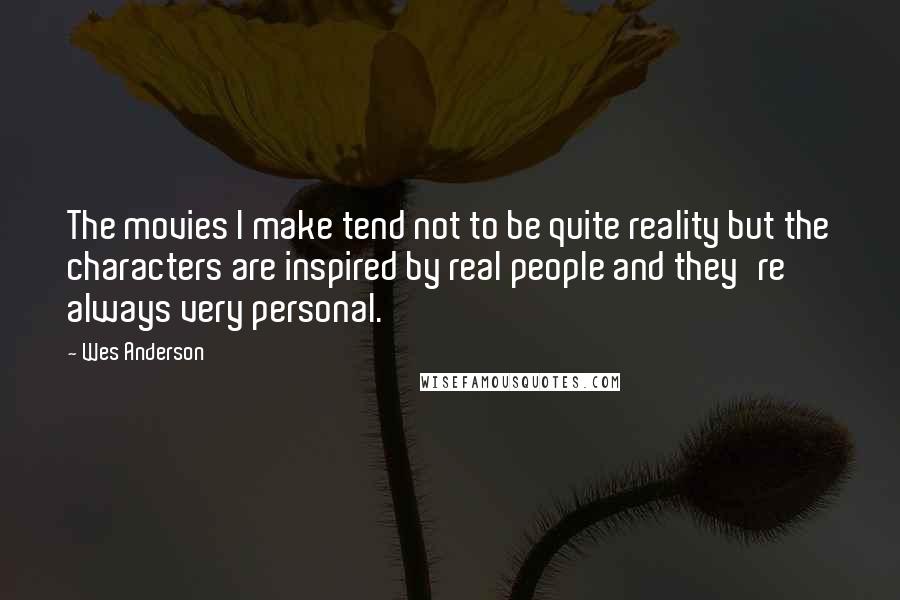 Wes Anderson Quotes: The movies I make tend not to be quite reality but the characters are inspired by real people and they're always very personal.