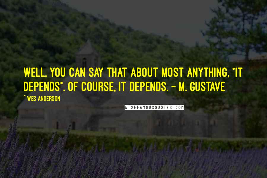 Wes Anderson Quotes: Well, you can say that about most anything, "it depends". Of course, it depends. - M. Gustave