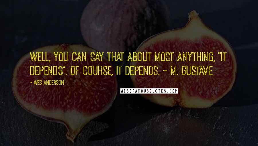 Wes Anderson Quotes: Well, you can say that about most anything, "it depends". Of course, it depends. - M. Gustave