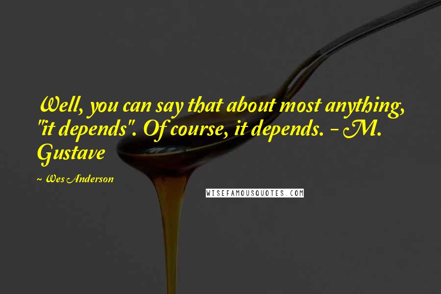 Wes Anderson Quotes: Well, you can say that about most anything, "it depends". Of course, it depends. - M. Gustave