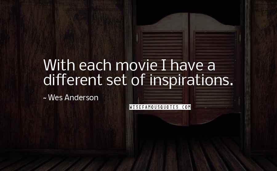 Wes Anderson Quotes: With each movie I have a different set of inspirations.