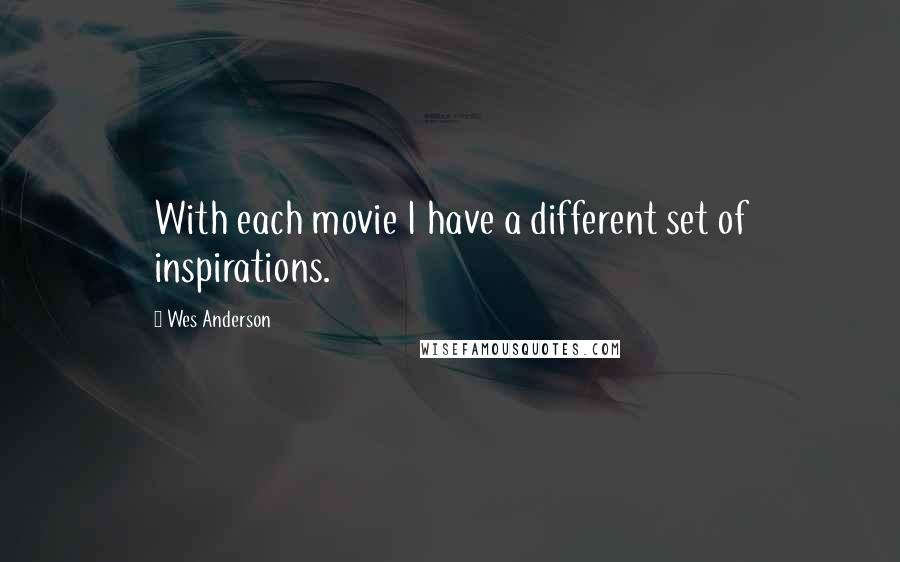 Wes Anderson Quotes: With each movie I have a different set of inspirations.