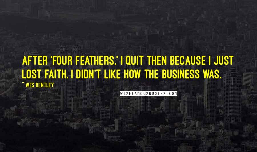 Wes Bentley Quotes: After 'Four Feathers,' I quit then because I just lost faith. I didn't like how the business was.