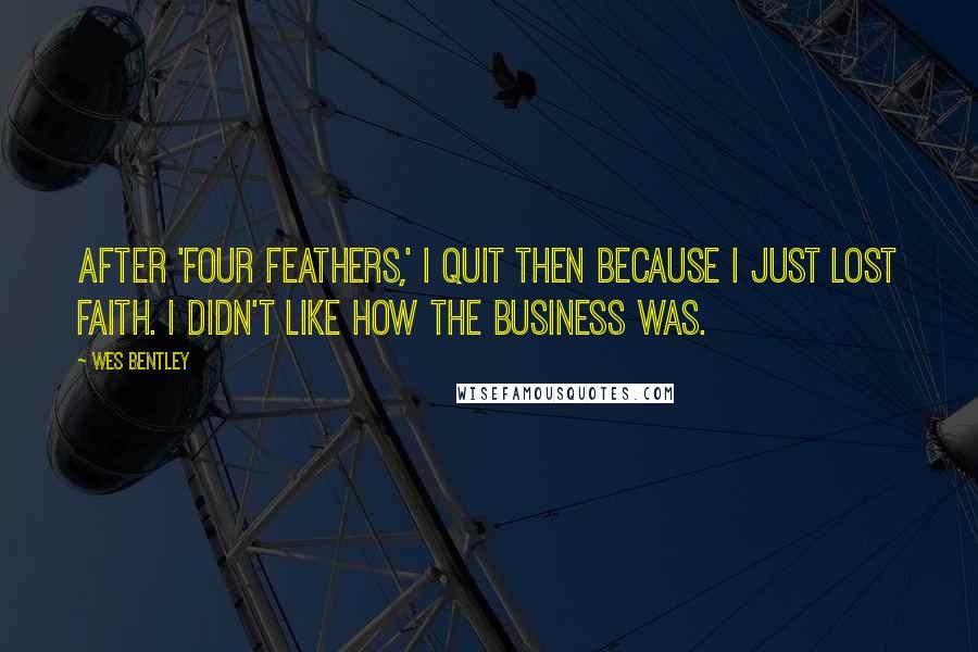 Wes Bentley Quotes: After 'Four Feathers,' I quit then because I just lost faith. I didn't like how the business was.