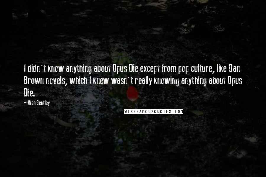 Wes Bentley Quotes: I didn't know anything about Opus Die except from pop culture, like Dan Brown novels, which I knew wasn't really knowing anything about Opus Die.