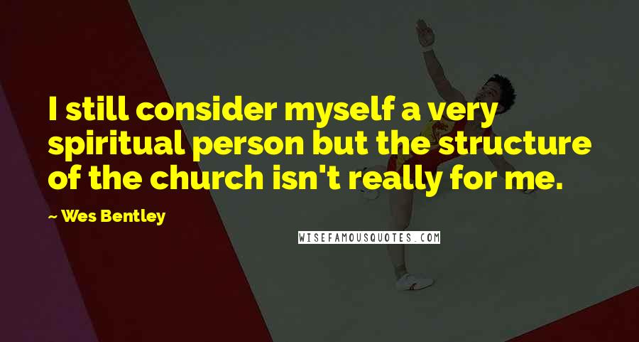 Wes Bentley Quotes: I still consider myself a very spiritual person but the structure of the church isn't really for me.