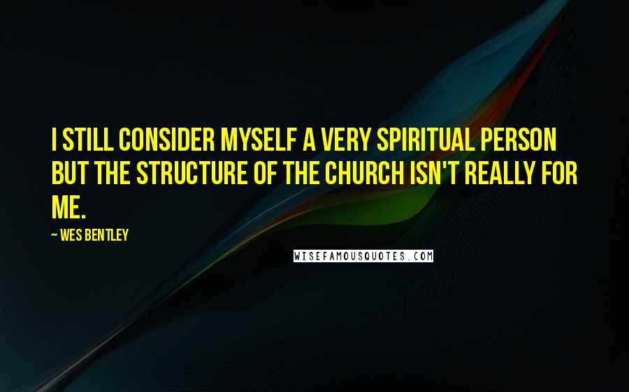 Wes Bentley Quotes: I still consider myself a very spiritual person but the structure of the church isn't really for me.