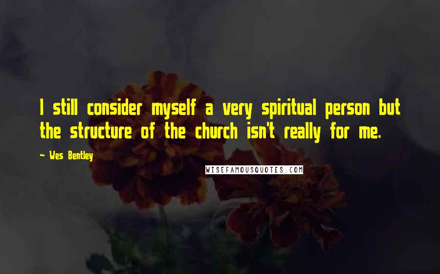 Wes Bentley Quotes: I still consider myself a very spiritual person but the structure of the church isn't really for me.