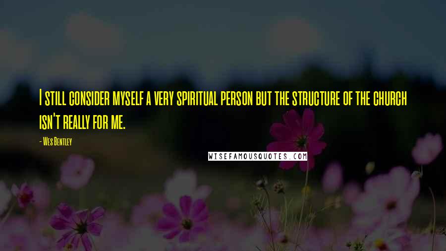 Wes Bentley Quotes: I still consider myself a very spiritual person but the structure of the church isn't really for me.