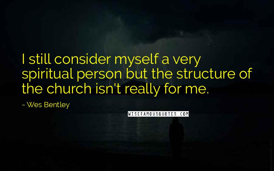 Wes Bentley Quotes: I still consider myself a very spiritual person but the structure of the church isn't really for me.