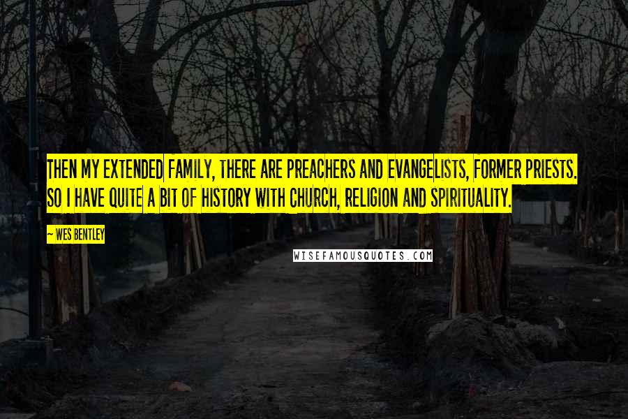 Wes Bentley Quotes: Then my extended family, there are preachers and evangelists, former priests. So I have quite a bit of history with Church, religion and spirituality.