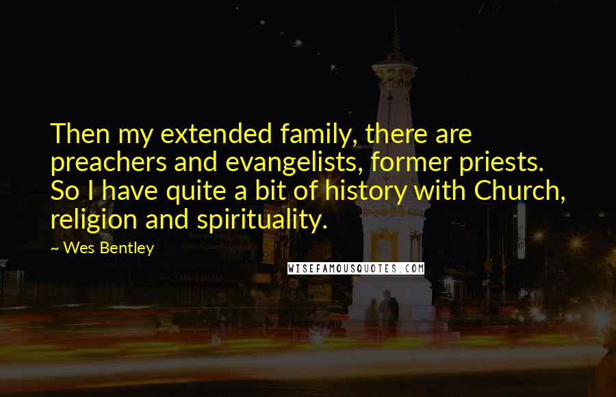Wes Bentley Quotes: Then my extended family, there are preachers and evangelists, former priests. So I have quite a bit of history with Church, religion and spirituality.