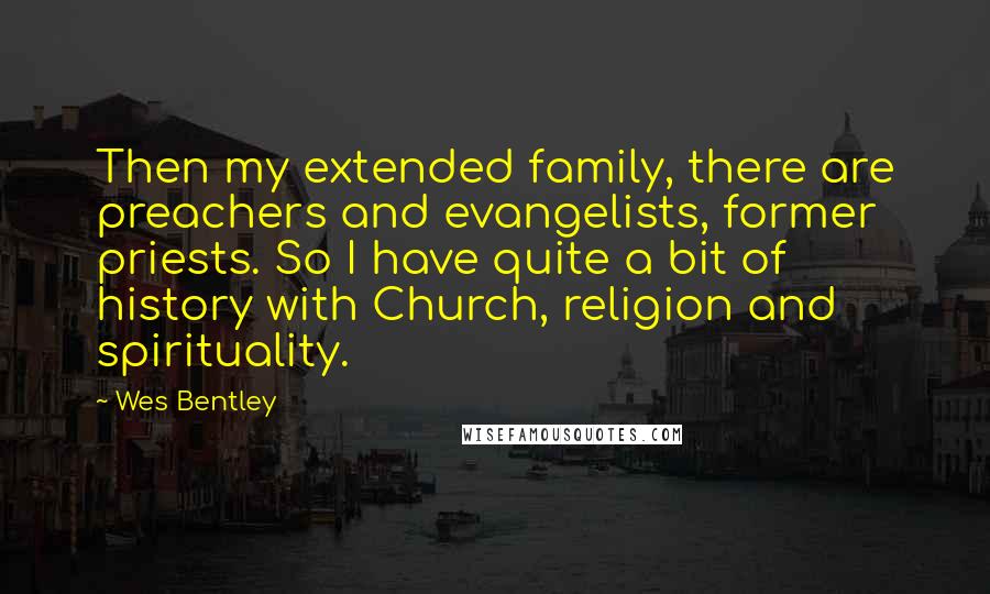 Wes Bentley Quotes: Then my extended family, there are preachers and evangelists, former priests. So I have quite a bit of history with Church, religion and spirituality.
