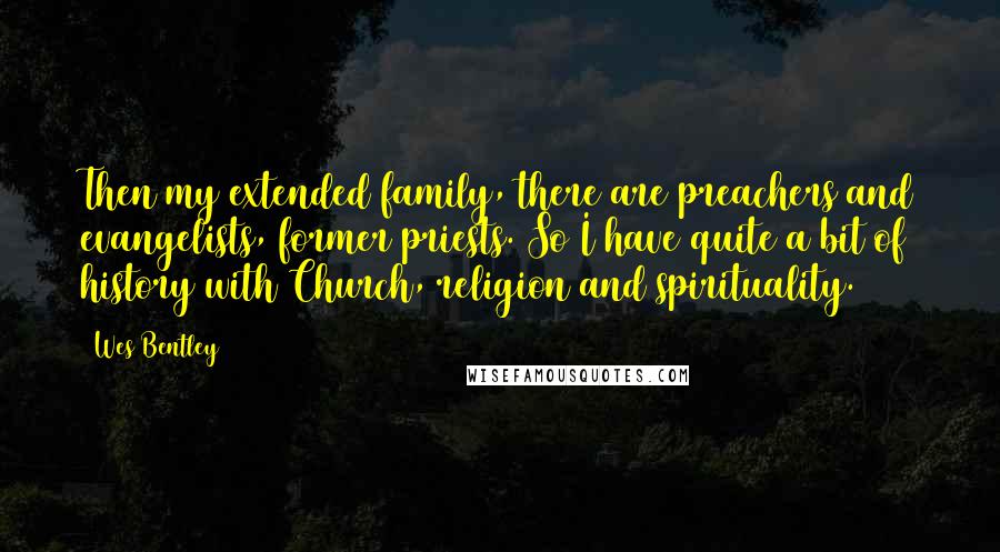 Wes Bentley Quotes: Then my extended family, there are preachers and evangelists, former priests. So I have quite a bit of history with Church, religion and spirituality.
