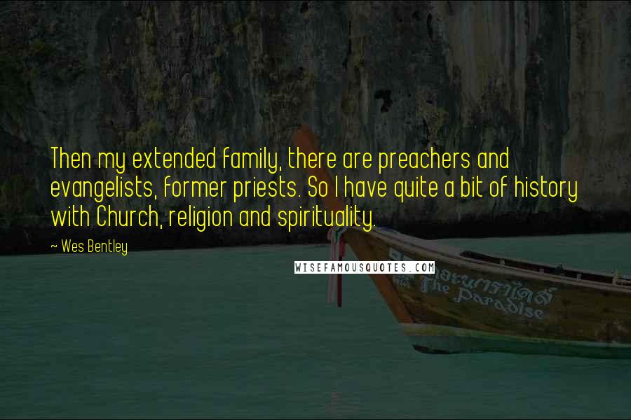 Wes Bentley Quotes: Then my extended family, there are preachers and evangelists, former priests. So I have quite a bit of history with Church, religion and spirituality.