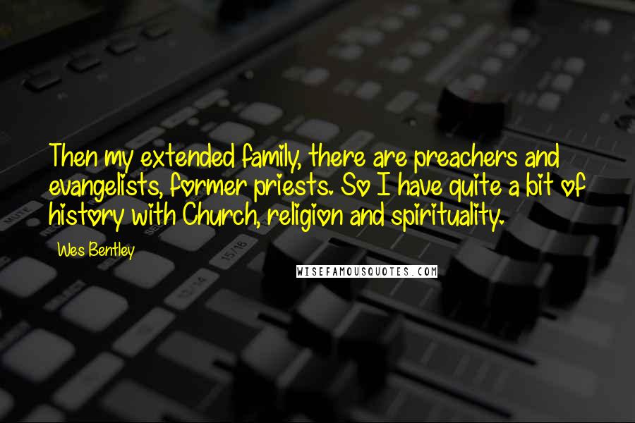 Wes Bentley Quotes: Then my extended family, there are preachers and evangelists, former priests. So I have quite a bit of history with Church, religion and spirituality.