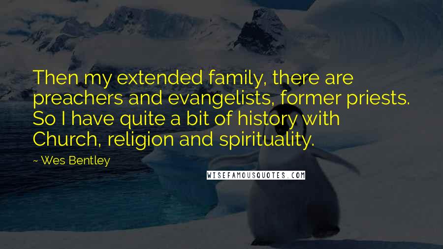 Wes Bentley Quotes: Then my extended family, there are preachers and evangelists, former priests. So I have quite a bit of history with Church, religion and spirituality.