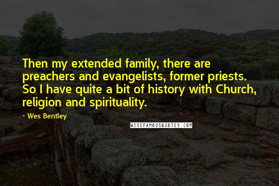Wes Bentley Quotes: Then my extended family, there are preachers and evangelists, former priests. So I have quite a bit of history with Church, religion and spirituality.