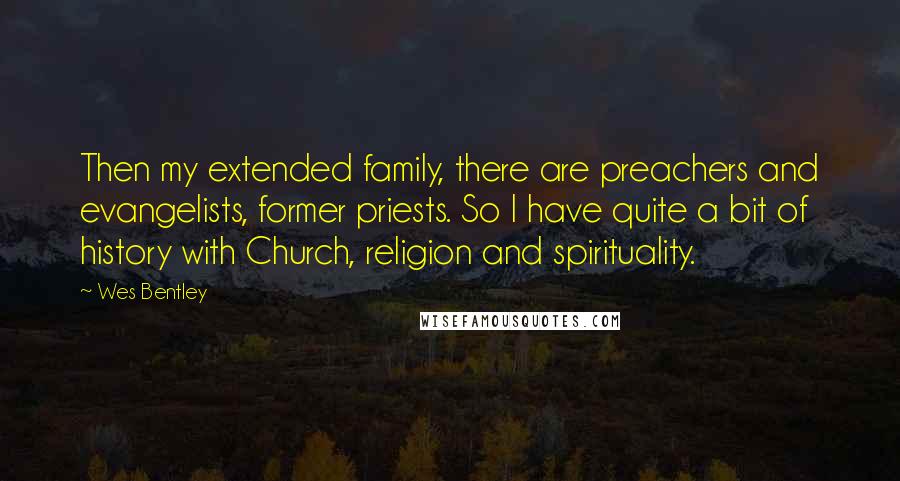 Wes Bentley Quotes: Then my extended family, there are preachers and evangelists, former priests. So I have quite a bit of history with Church, religion and spirituality.