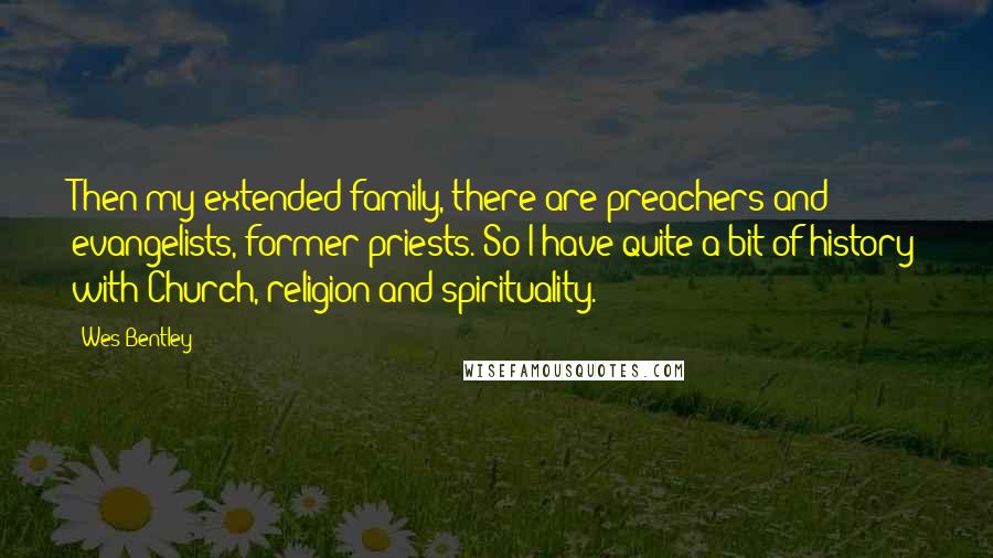 Wes Bentley Quotes: Then my extended family, there are preachers and evangelists, former priests. So I have quite a bit of history with Church, religion and spirituality.