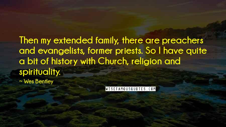 Wes Bentley Quotes: Then my extended family, there are preachers and evangelists, former priests. So I have quite a bit of history with Church, religion and spirituality.