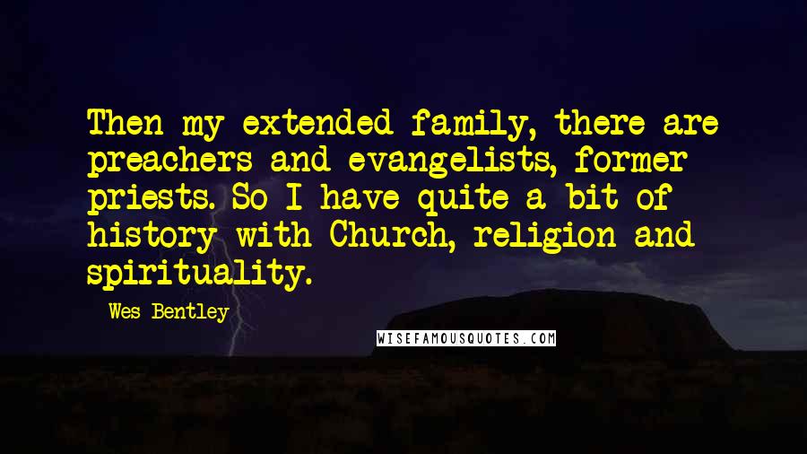 Wes Bentley Quotes: Then my extended family, there are preachers and evangelists, former priests. So I have quite a bit of history with Church, religion and spirituality.