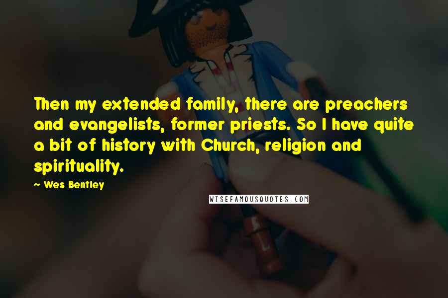 Wes Bentley Quotes: Then my extended family, there are preachers and evangelists, former priests. So I have quite a bit of history with Church, religion and spirituality.