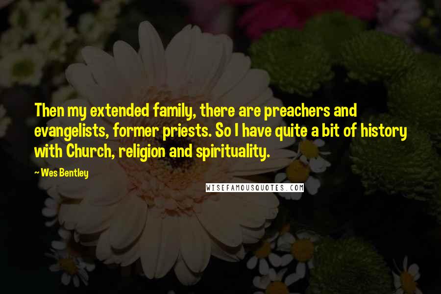 Wes Bentley Quotes: Then my extended family, there are preachers and evangelists, former priests. So I have quite a bit of history with Church, religion and spirituality.