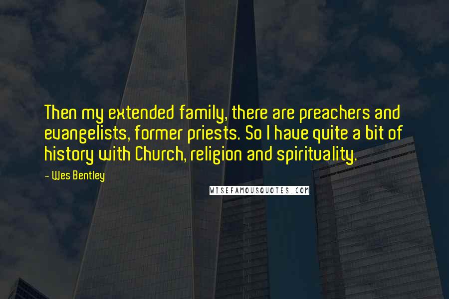 Wes Bentley Quotes: Then my extended family, there are preachers and evangelists, former priests. So I have quite a bit of history with Church, religion and spirituality.