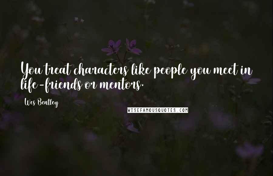 Wes Bentley Quotes: You treat characters like people you meet in life-friends or mentors.