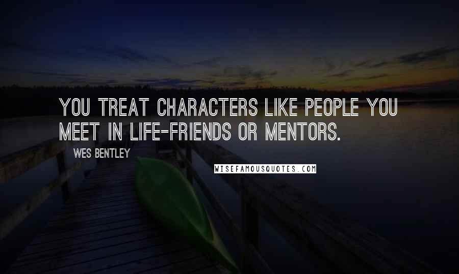 Wes Bentley Quotes: You treat characters like people you meet in life-friends or mentors.