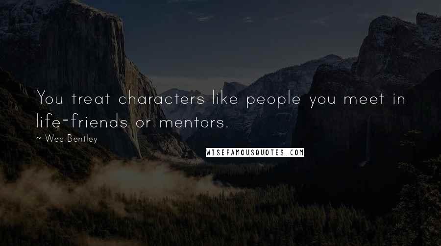 Wes Bentley Quotes: You treat characters like people you meet in life-friends or mentors.